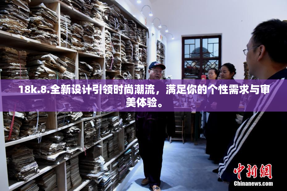18k.8.全新设计引领时尚潮流，满足你的个性需求与审美体验。
