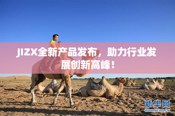 JIZX全新产品发布，助力行业发展创新高峰！