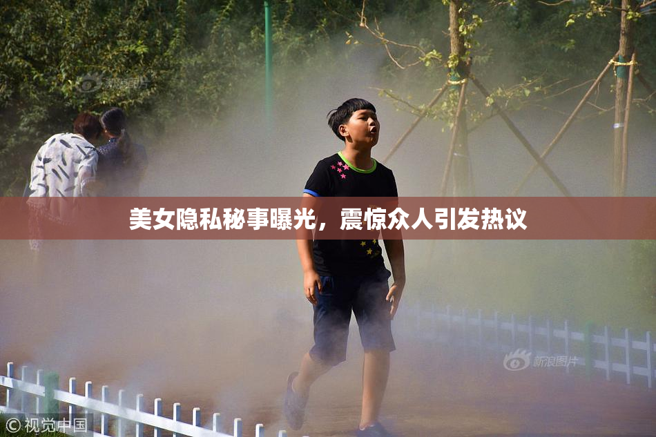 美女隐私秘事曝光，震惊众人引发热议