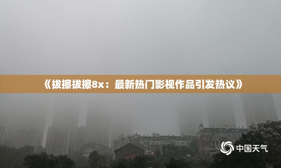 《拔擦拔擦8x：最新热门影视作品引发热议》