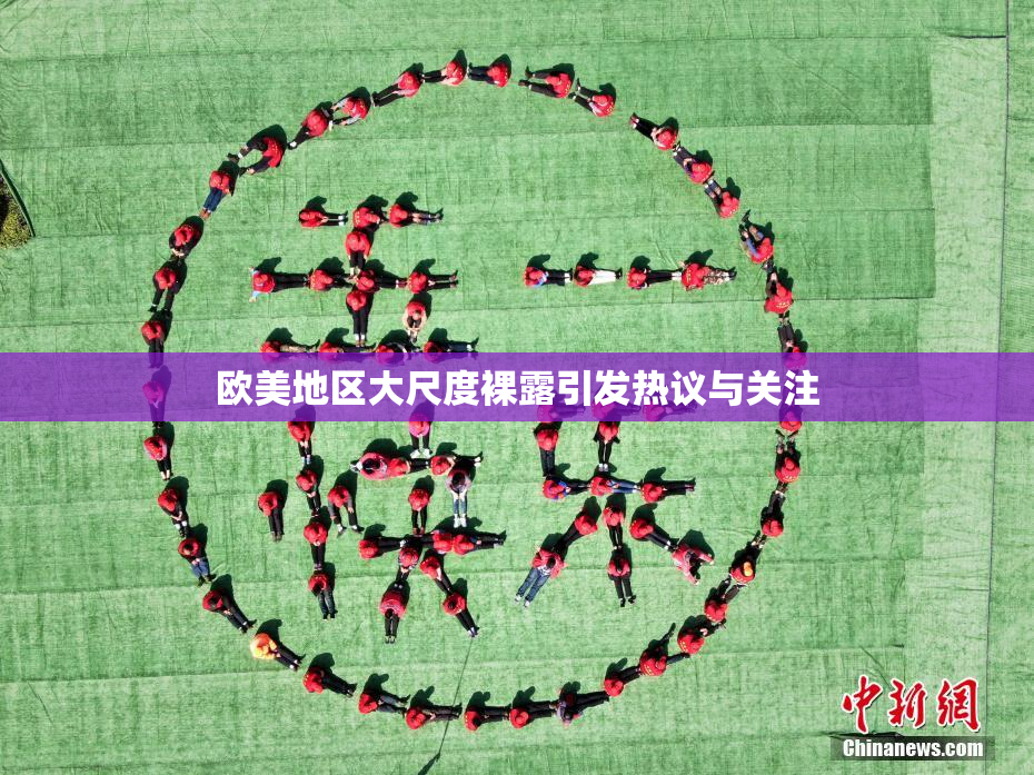欧美地区大尺度裸露引发热议与关注
