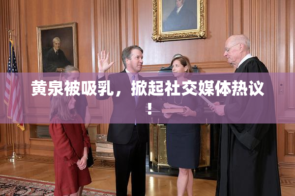 黄泉被吸乳，掀起社交媒体热议！