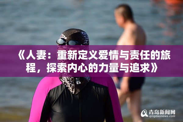 《人妻：重新定义爱情与责任的旅程，探索内心的力量与追求》