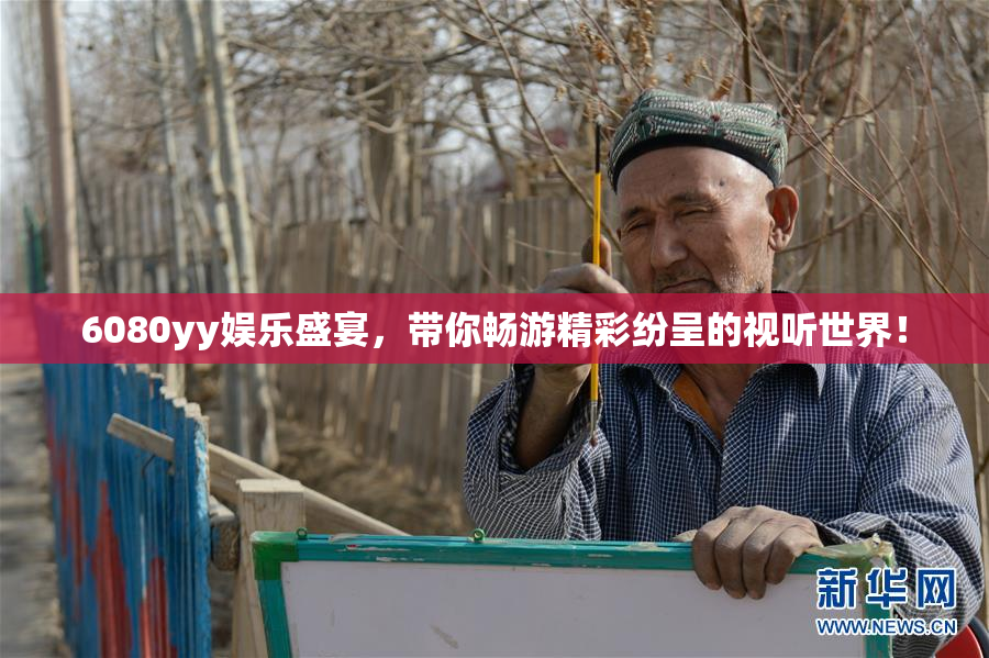 6080yy娱乐盛宴，带你畅游精彩纷呈的视听世界！