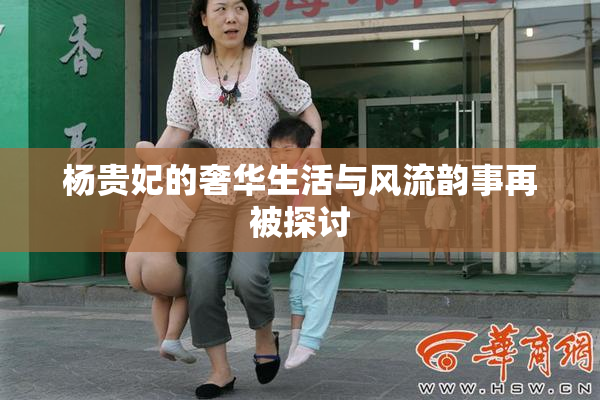 杨贵妃的奢华生活与风流韵事再被探讨