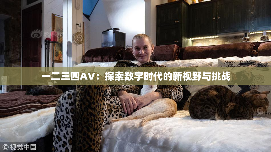 一二三四AV：探索数字时代的新视野与挑战