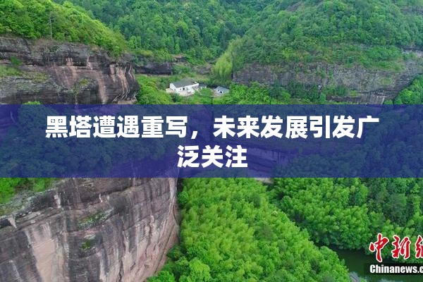 黑塔遭遇重写，未来发展引发广泛关注