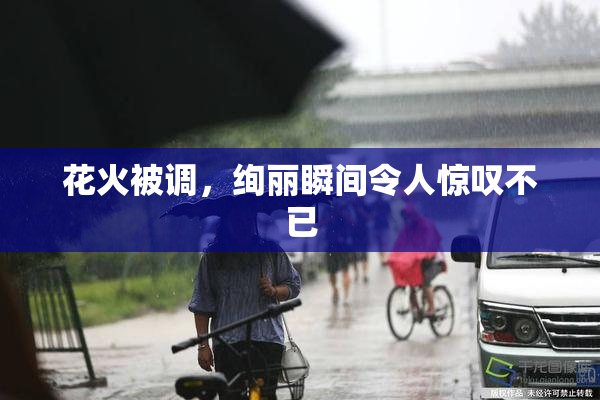 花火被调，绚丽瞬间令人惊叹不已