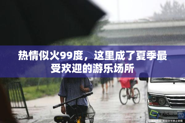 热情似火99度，这里成了夏季最受欢迎的游乐场所