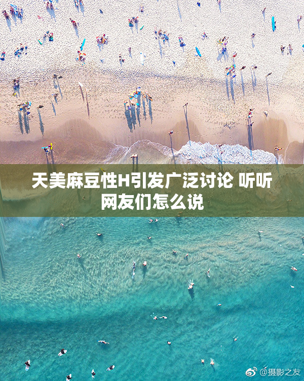天美麻豆性H引发广泛讨论 听听网友们怎么说