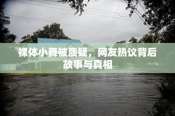 裸体小舞被质疑，网友热议背后故事与真相