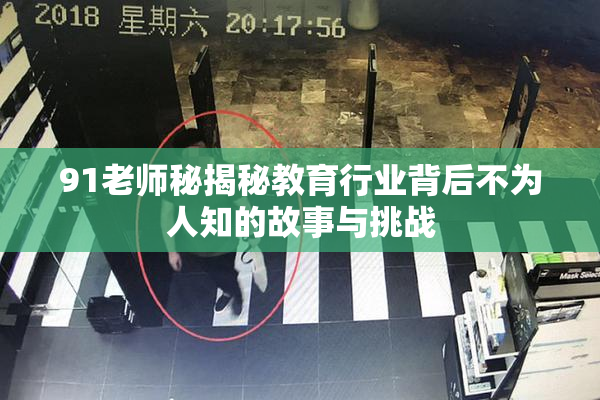 91老师秘揭秘教育行业背后不为人知的故事与挑战