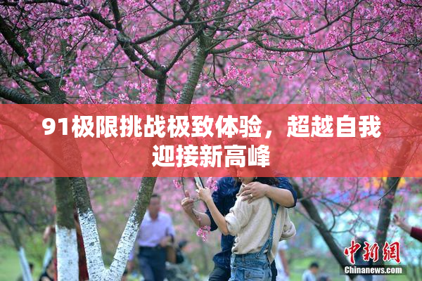 91极限挑战极致体验，超越自我迎接新高峰