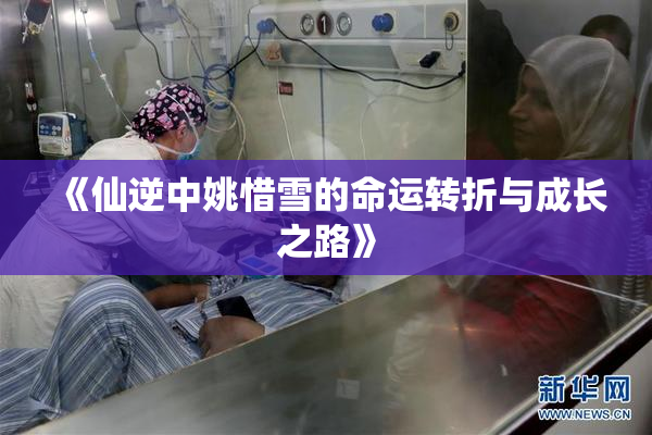 《仙逆中姚惜雪的命运转折与成长之路》
