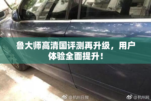 鲁大师高清国评测再升级，用户体验全面提升！
