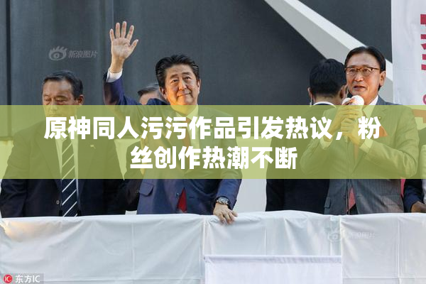原神同人污污作品引发热议，粉丝创作热潮不断