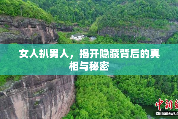 女人扒男人，揭开隐藏背后的真相与秘密
