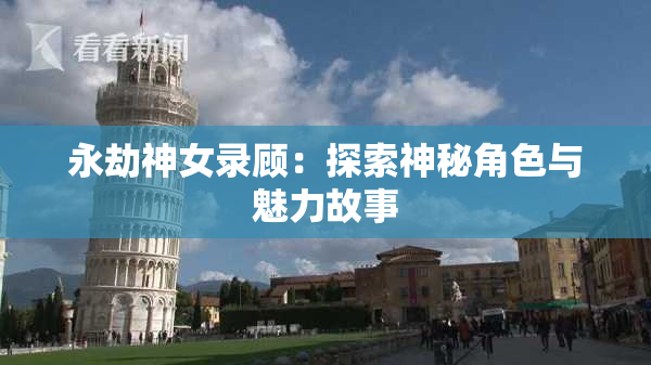 永劫神女录顾：探索神秘角色与魅力故事