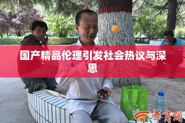 国产精品伦理引发社会热议与深思