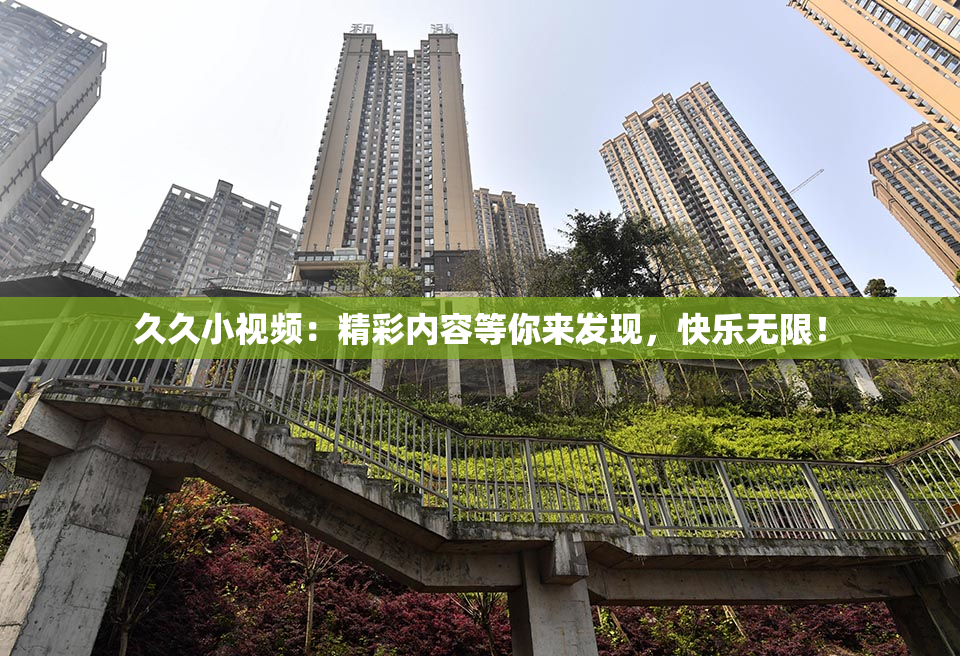 久久小视频：精彩内容等你来发现，快乐无限！