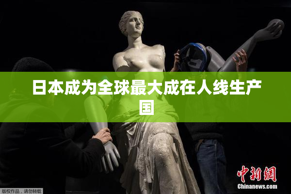 日本成为全球最大成在人线生产国
