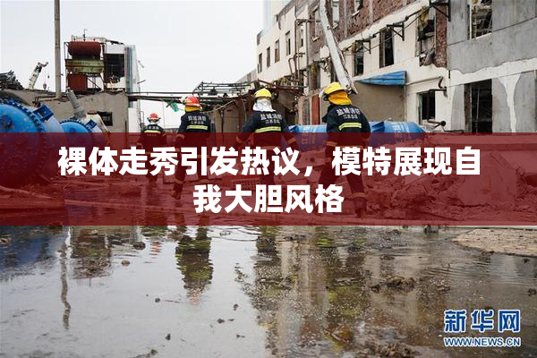 裸体走秀引发热议，模特展现自我大胆风格