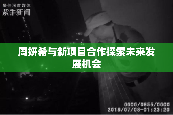 周妍希与新项目合作探索未来发展机会