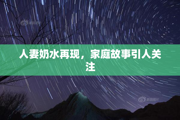 人妻奶水再现，家庭故事引人关注