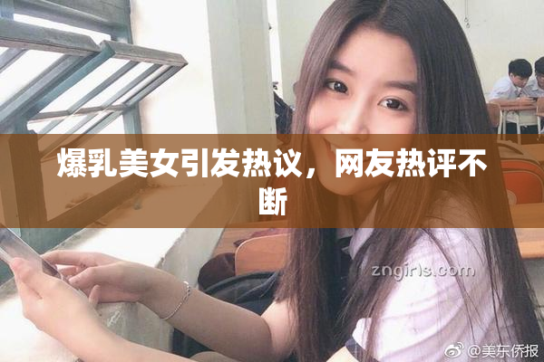 爆乳美女引发热议，网友热评不断