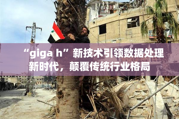 “giga h”新技术引领数据处理新时代，颠覆传统行业格局