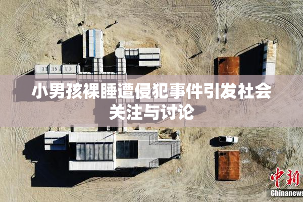小男孩裸睡遭侵犯事件引发社会关注与讨论