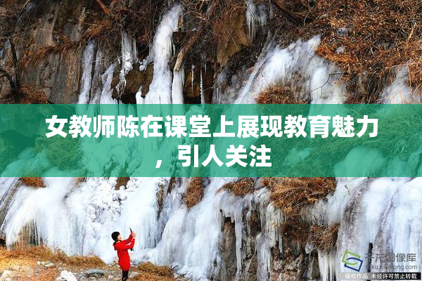 女教师陈在课堂上展现教育魅力，引人关注