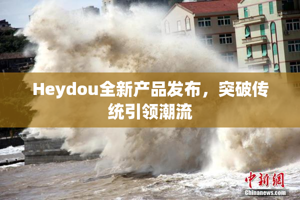 Heydou全新产品发布，突破传统引领潮流
