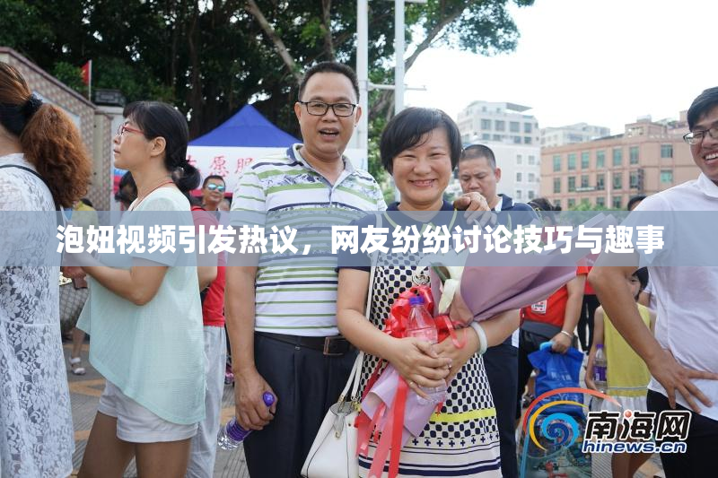 泡妞视频引发热议，网友纷纷讨论技巧与趣事