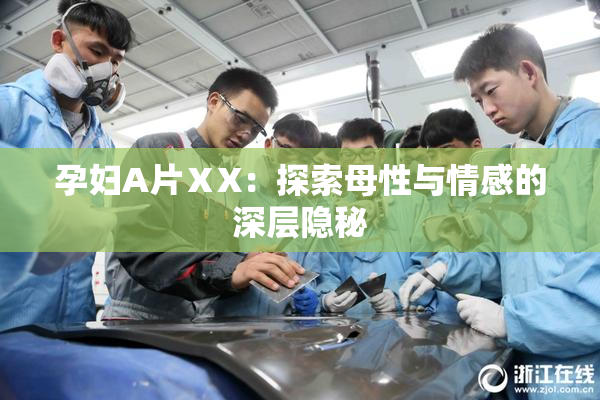 孕妇A片ⅩX：探索母性与情感的深层隐秘