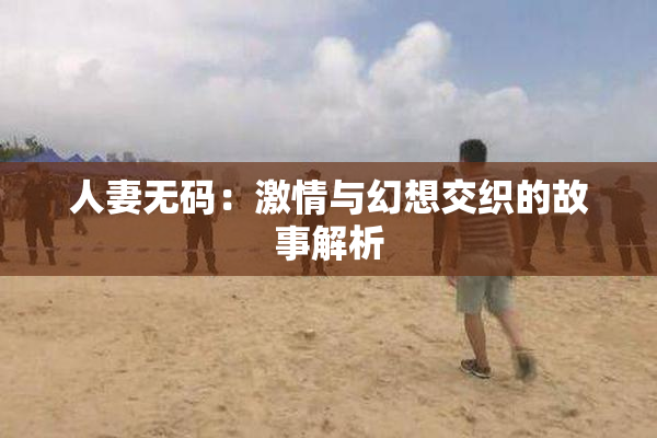 人妻无码：激情与幻想交织的故事解析