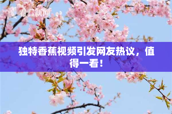独特香蕉视频引发网友热议，值得一看！