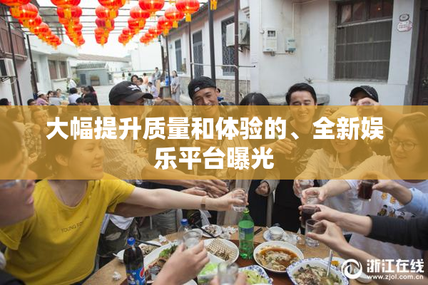 大幅提升质量和体验的、全新娱乐平台曝光