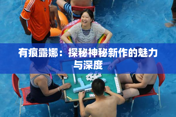有痕露娜：探秘神秘新作的魅力与深度