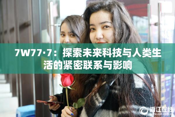 7W77·7：探索未来科技与人类生活的紧密联系与影响