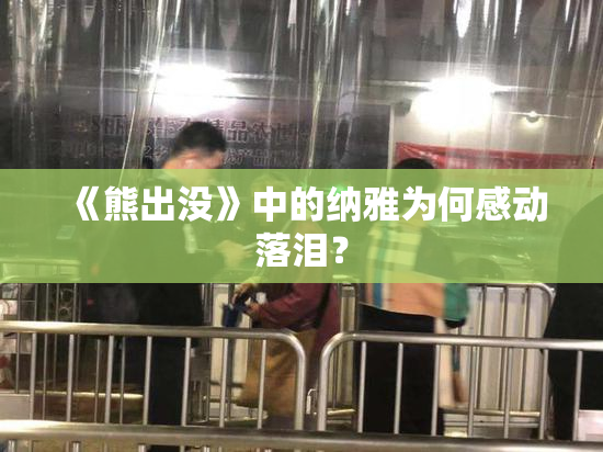 《熊出没》中的纳雅为何感动落泪？