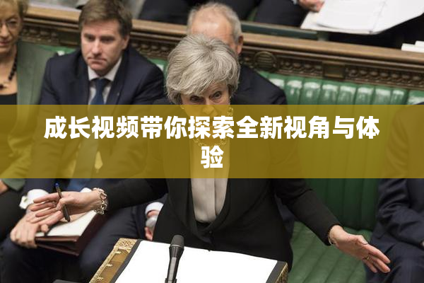 成长视频带你探索全新视角与体验