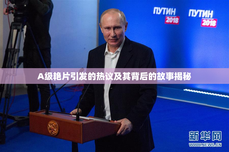 A级艳片引发的热议及其背后的故事揭秘
