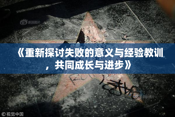 《重新探讨失败的意义与经验教训，共同成长与进步》