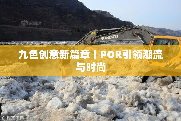 九色创意新篇章丨POR引领潮流与时尚