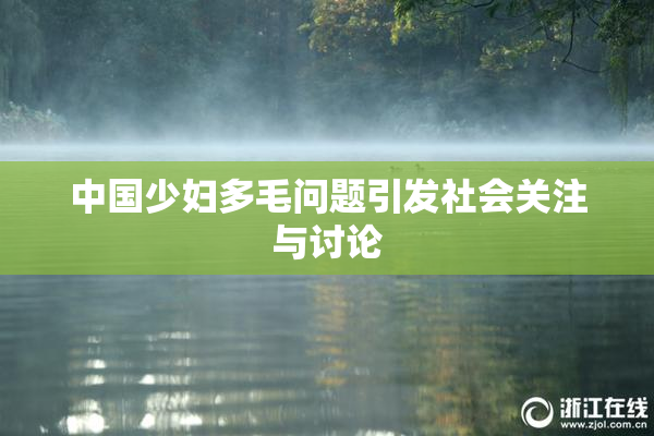 中国少妇多毛问题引发社会关注与讨论