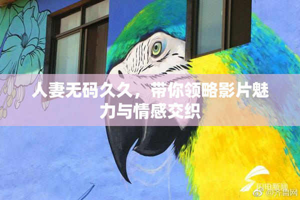 人妻无码久久，带你领略影片魅力与情感交织