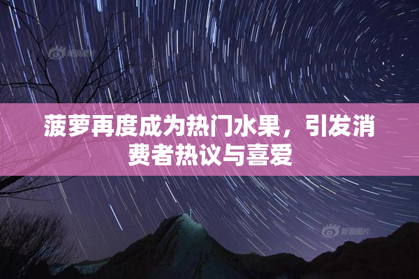 菠萝再度成为热门水果，引发消费者热议与喜爱