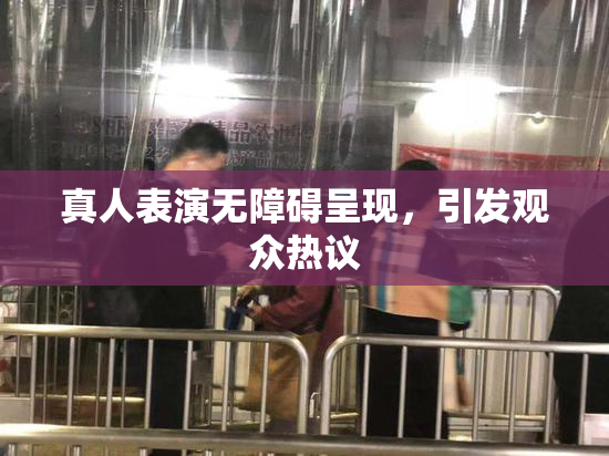 真人表演无障碍呈现，引发观众热议