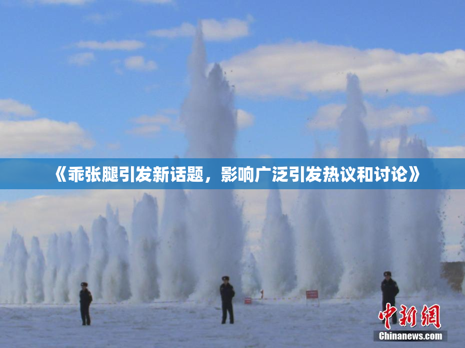 《乖张腿引发新话题，影响广泛引发热议和讨论》